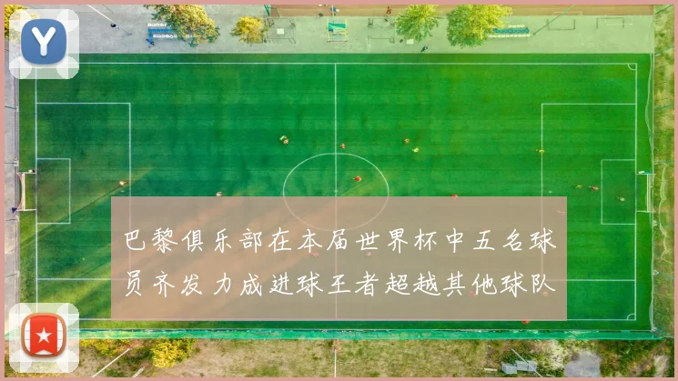 巴黎俱乐部在本届世界杯中五名球员齐发力成进球王者超越其他球队